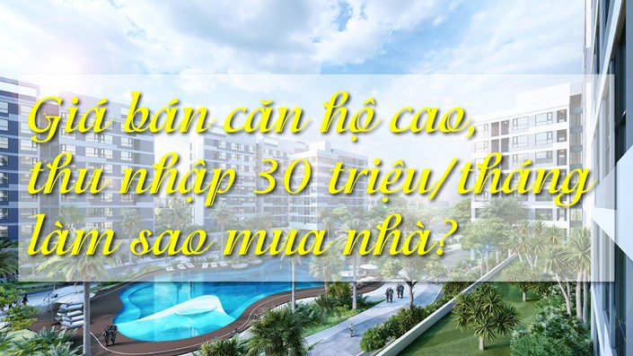 Giá căn hộ tăng cao, thu nhập 30 triệu đồng/tháng làm sao mua nhà?  - 1