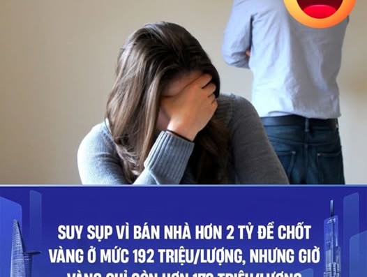 😢 Thấy vàng tăng, bán nhà hơn 2 tỷ để chốt vàng, giờ vàng chỉ còn 170 triệu/lượng - 1