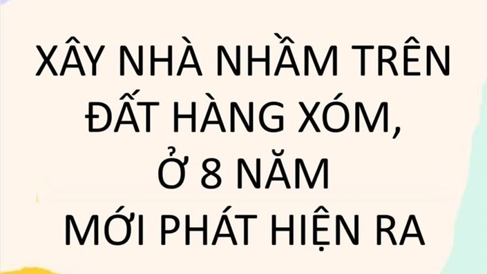 XÂY NHÀ NHẦM TRÊN ĐẤT HÀNG XÓM, Ở 8 NĂM MỚI PHÁT HIỆN RA  - 1