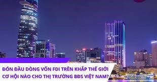 ĐÓN ĐẦU DÒNG VỐN FDI TRÊN KHẮP THẾ GIỚI – CƠ HỘI NÀO CHO THỊ TRƯỜNG BĐS VIỆT NAM?  - 1