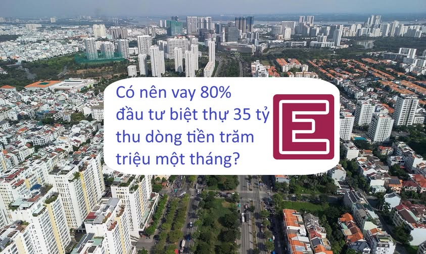 Có nên vay 80% đầu tư biệt thự 35 tỷ để thu dòng tiền trăm triệu? - 1