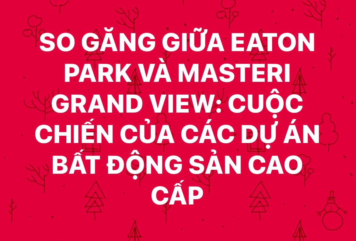 So găng giữa Eaton Park và Masteri Grand View: Cuộc chiến của các dự án bất động sản cao cấp - 1