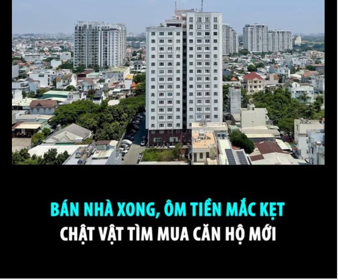 B&#193;N NH&#192; XONG, &#212;M TIỀN MẮC KẸT CHẬT VẬT T&#204;M MUA CĂN HỘ MỚI  - Ảnh 1