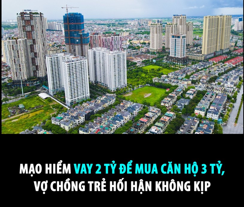MẠO HIỂM VAY 2 TỶ ĐỂ MUA CĂN HỘ 3 TỶ, VỢ CHỒNG TRẺ HỐI HẬN KH&#212;NG KỊP  - Ảnh 1
