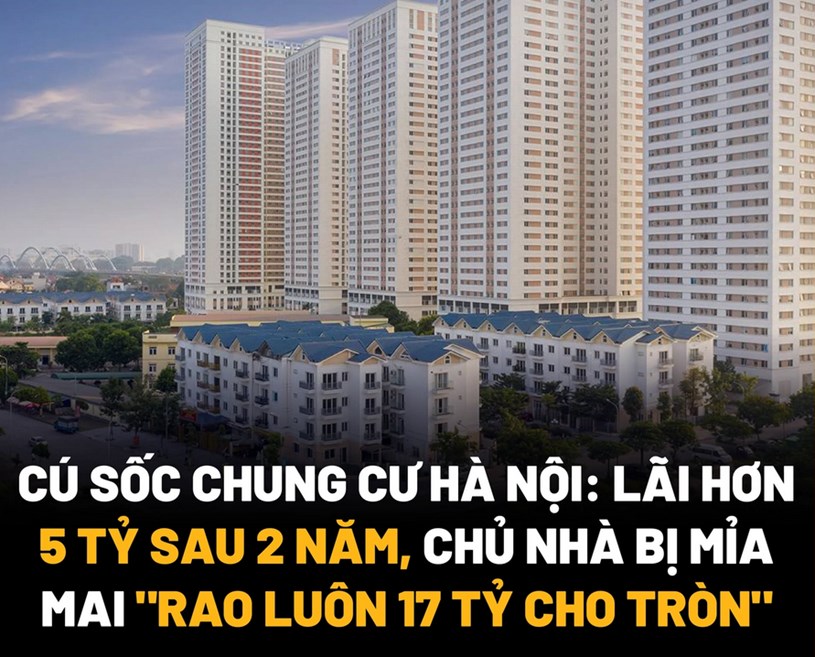 C&#218; SỐC CHUNG CƯ H&#192; NỘI: L&#195;I HƠN 5 TỶ SAU 2 NĂM, CHỦ NH&#192; BỊ MỈA MAI &quot;RAO LU&#212;N 17 TỶ CHO TR&#210;N&quot;  - Ảnh 1