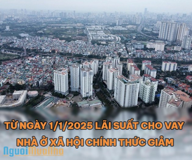 Từ ng&#224;y 1/1/2025 l&#227;i suất cho vay nh&#224; ở x&#227; hội ch&#237;nh thức giảm - Ảnh 2